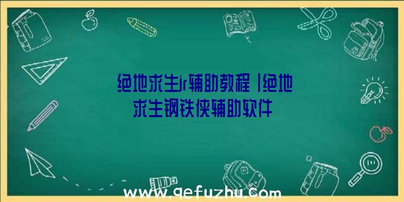 「绝地求生jr辅助教程」|绝地求生钢铁侠辅助软件